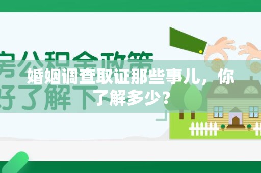 鹰潭婚姻调查取证那些事儿，你了解多少？