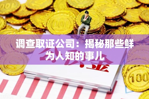 鹰潭调查取证公司：揭秘那些鲜为人知的事儿