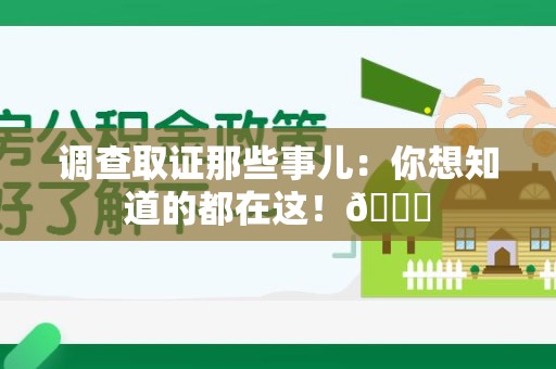 鹰潭调查取证那些事儿：你想知道的都在这！😎