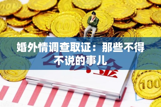 鹰潭婚外情调查取证：那些不得不说的事儿