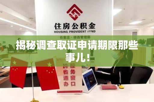 鹰潭揭秘调查取证申请期限那些事儿！