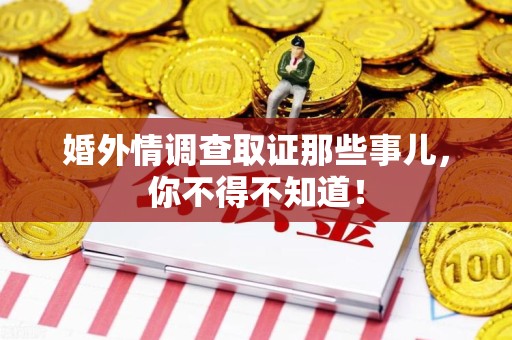 鹰潭婚外情调查取证那些事儿，你不得不知道！