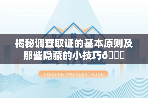 鹰潭揭秘调查取证的基本原则及那些隐藏的小技巧😎