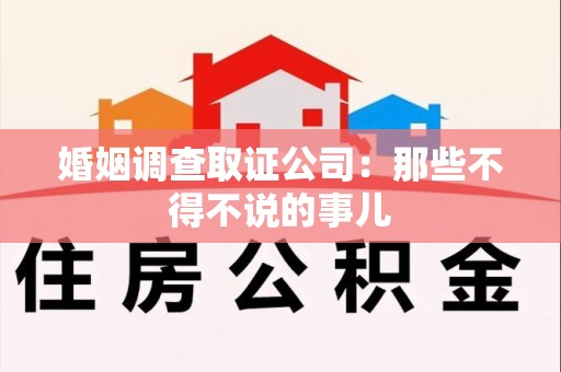 鹰潭婚姻调查取证公司：那些不得不说的事儿