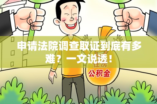 鹰潭申请法院调查取证到底有多难？一文说透！