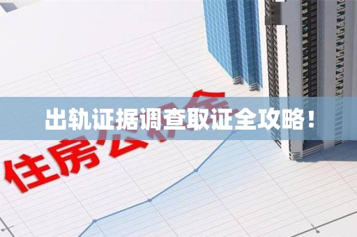鹰潭出轨证据调查取证全攻略！