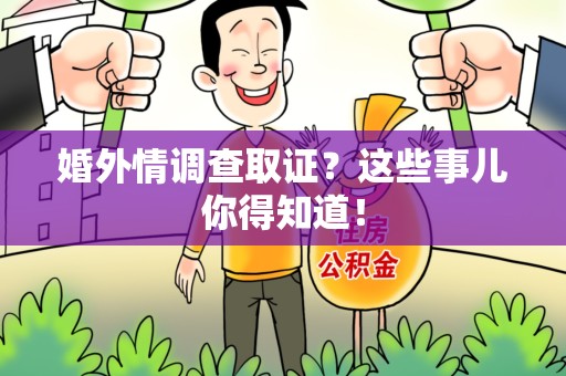 鹰潭婚外情调查取证？这些事儿你得知道！