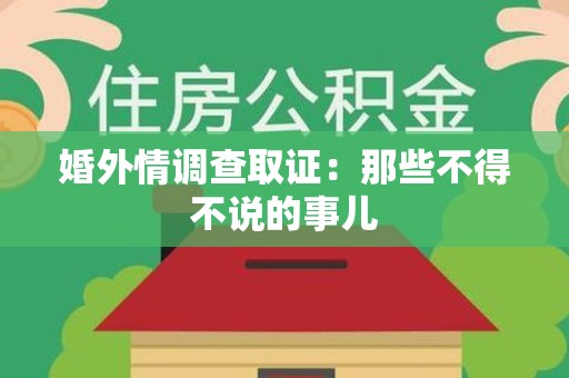 鹰潭婚外情调查取证：那些不得不说的事儿