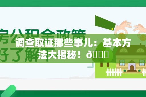 鹰潭调查取证那些事儿：基本方法大揭秘！😎