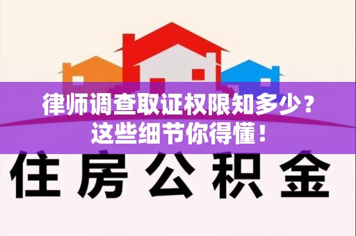鹰潭律师调查取证权限知多少？这些细节你得懂！