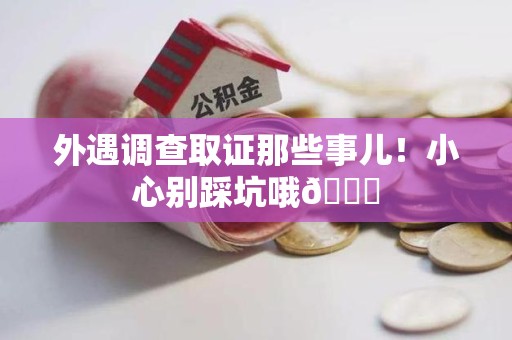 鹰潭外遇调查取证那些事儿！小心别踩坑哦😉