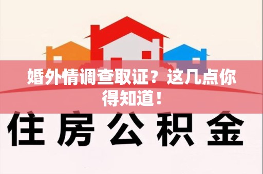 鹰潭婚外情调查取证？这几点你得知道！