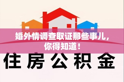 鹰潭婚外情调查取证那些事儿，你得知道！