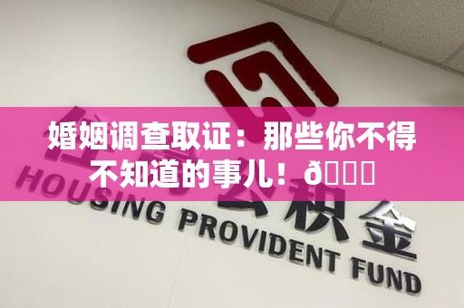 鹰潭婚姻调查取证：那些你不得不知道的事儿！😎