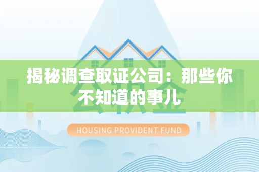 鹰潭揭秘调查取证公司：那些你不知道的事儿