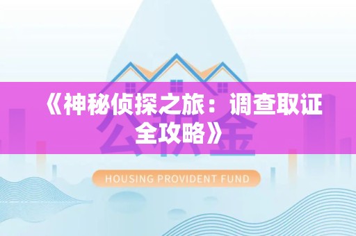 鹰潭《神秘侦探之旅：调查取证全攻略》