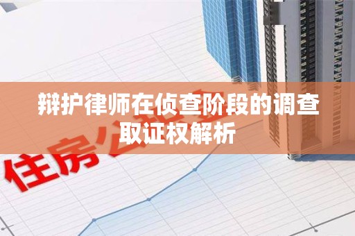 鹰潭辩护律师在侦查阶段的调查取证权解析