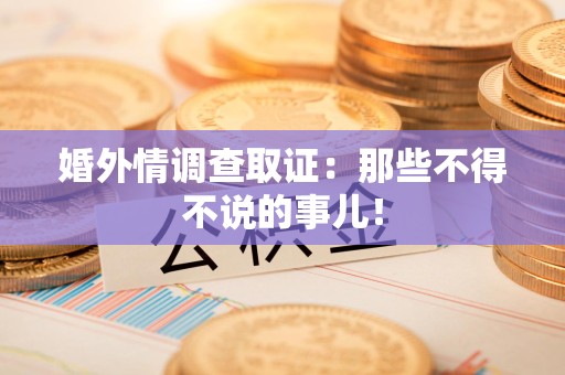 鹰潭婚外情调查取证：那些不得不说的事儿！