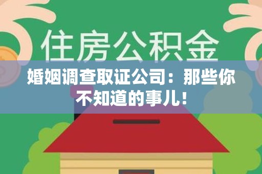 鹰潭婚姻调查取证公司：那些你不知道的事儿！