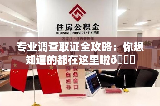 鹰潭专业调查取证全攻略：你想知道的都在这里啦😉