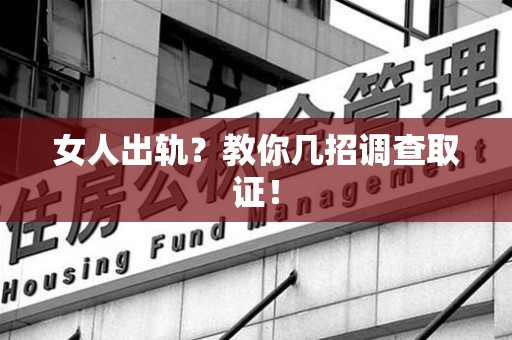 鹰潭女人出轨？教你几招调查取证！