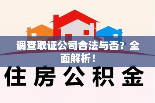 鹰潭调查取证公司合法与否？全面解析！