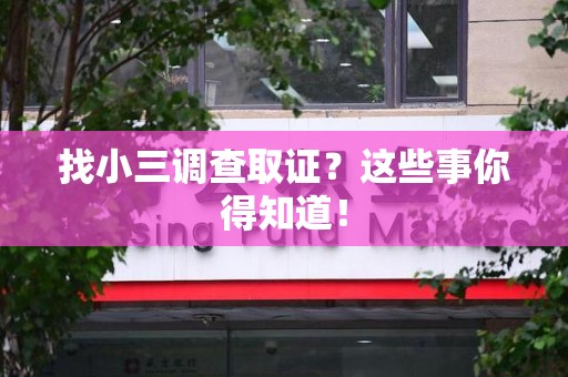 鹰潭找小三调查取证？这些事你得知道！