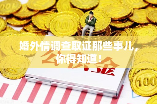 鹰潭婚外情调查取证那些事儿，你得知道！