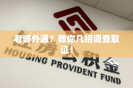 鹰潭老婆外遇？教你几招调查取证！