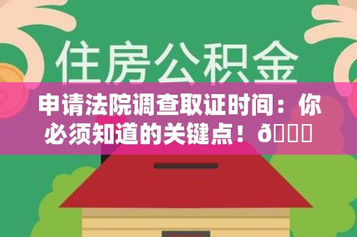 鹰潭申请法院调查取证时间：你必须知道的关键点！😎