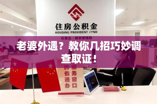 鹰潭老婆外遇？教你几招巧妙调查取证！