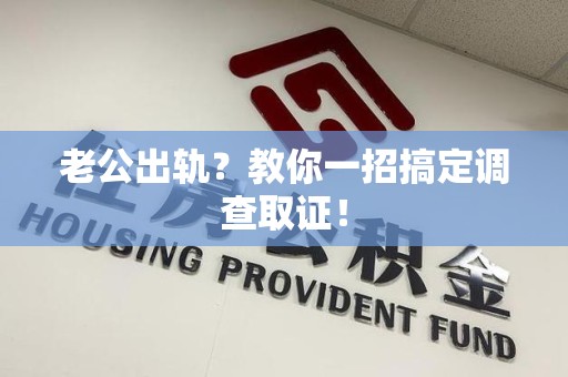 鹰潭老公出轨？教你一招搞定调查取证！