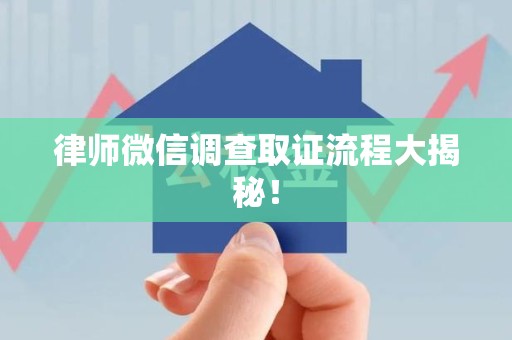 鹰潭律师微信调查取证流程大揭秘！