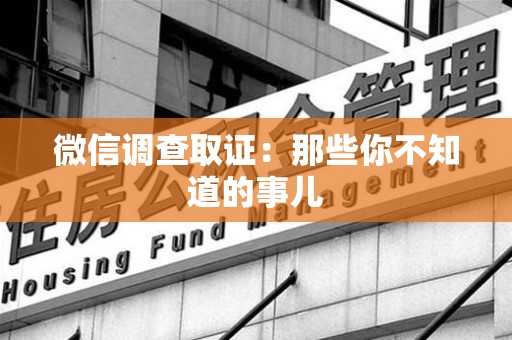 鹰潭微信调查取证：那些你不知道的事儿