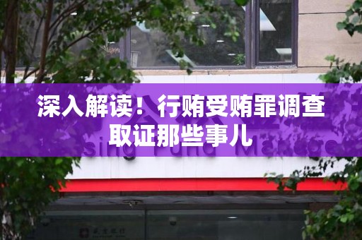 鹰潭深入解读！行贿受贿罪调查取证那些事儿