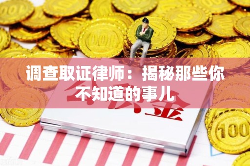 鹰潭调查取证律师：揭秘那些你不知道的事儿