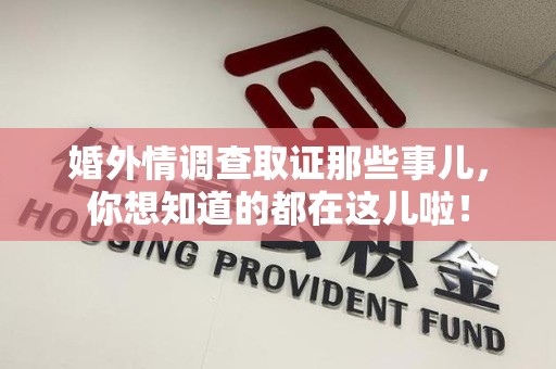 鹰潭婚外情调查取证那些事儿，你想知道的都在这儿啦！
