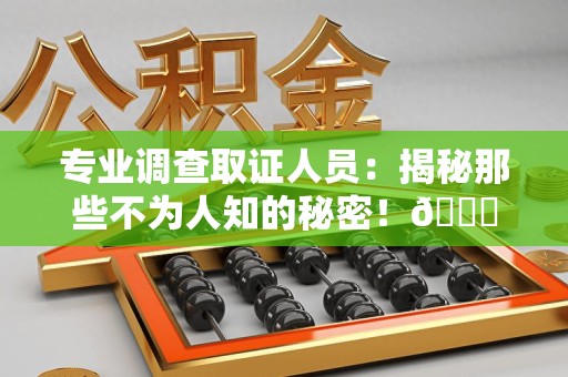 鹰潭专业调查取证人员:揭秘那些不为人知的秘密!😎 鹰潭专业调查取证人员:揭秘那些不为人知的秘密!😎