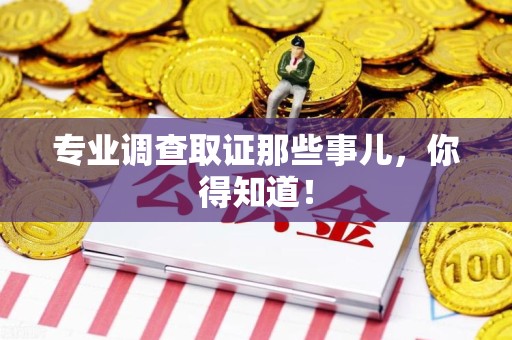鹰潭专业调查取证那些事儿，你得知道！