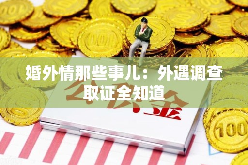 鹰潭婚外情那些事儿：外遇调查取证全知道