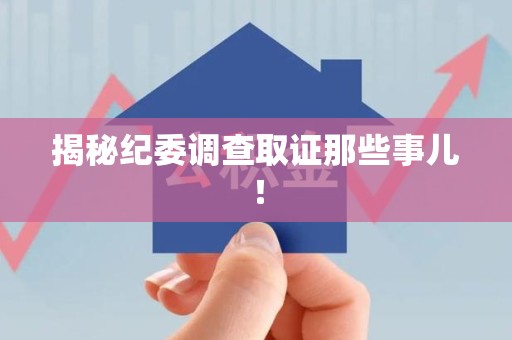 鹰潭揭秘纪委调查取证那些事儿！