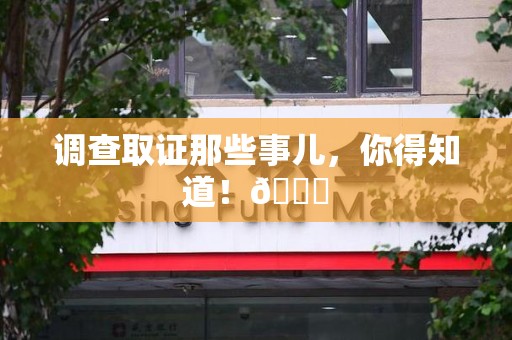 鹰潭调查取证那些事儿，你得知道！😎