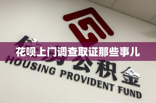 鹰潭花呗上门调查取证那些事儿