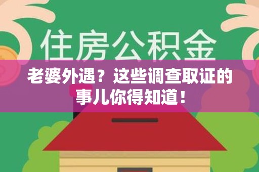 鹰潭老婆外遇？这些调查取证的事儿你得知道！