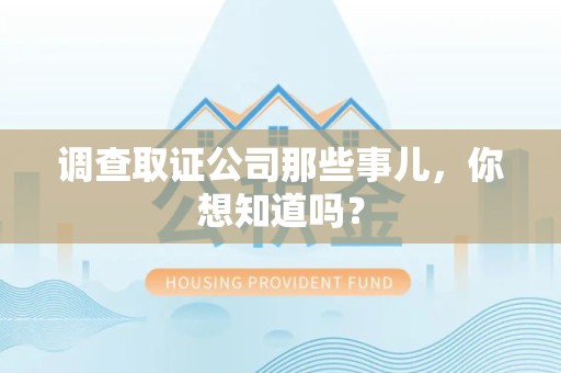 鹰潭调查取证公司那些事儿，你想知道吗？