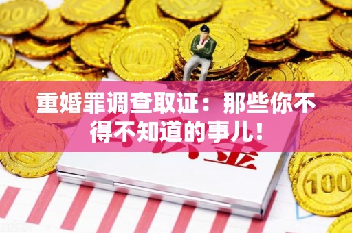 鹰潭重婚罪调查取证：那些你不得不知道的事儿！