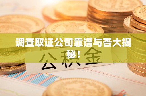 鹰潭调查取证公司靠谱与否大揭秘！