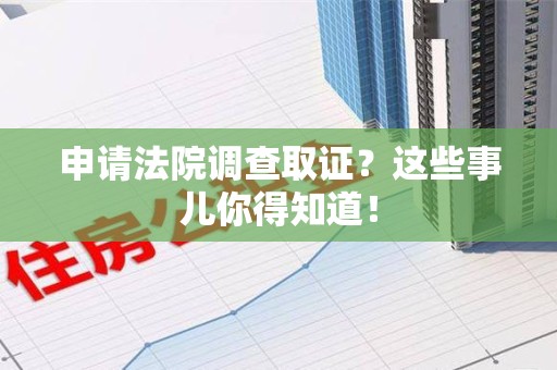 鹰潭申请法院调查取证？这些事儿你得知道！