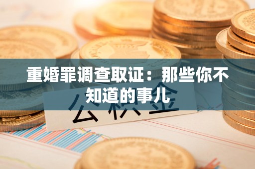 鹰潭重婚罪调查取证：那些你不知道的事儿
