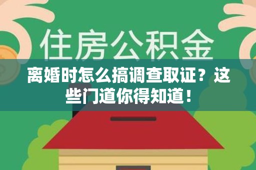 鹰潭离婚时怎么搞调查取证？这些门道你得知道！